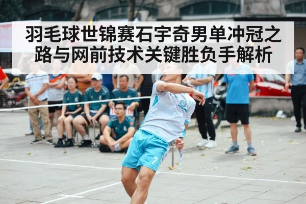 羽毛球世锦赛石宇奇男单冲冠之路与网前技术关键胜负手解析 | MK SPORT