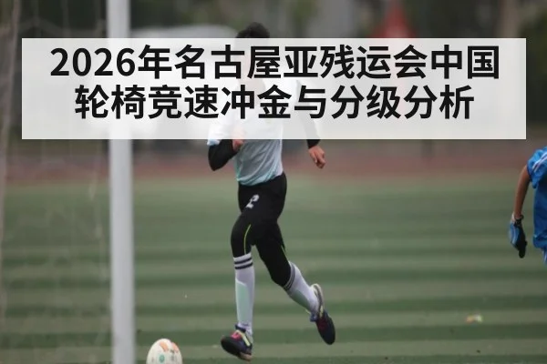 2026年名古屋亚残运会中国轮椅竞速冲金与分级分析 | MK SPORT