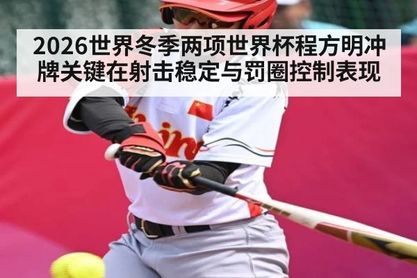 2026世界冬季两项世界杯程方明冲牌关键在射击稳定与罚圈控制表现