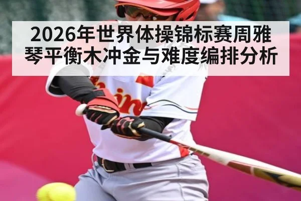 2026年世界体操锦标赛周雅琴平衡木冲金与难度编排分析